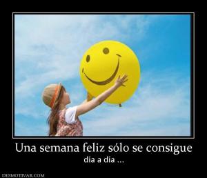 Una semana feliz sólo se consigue día a día ...