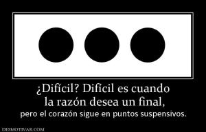 ¿Difícil? Difícil es cuando  la razón desea un final, pero el corazón sigue en puntos suspensivos.