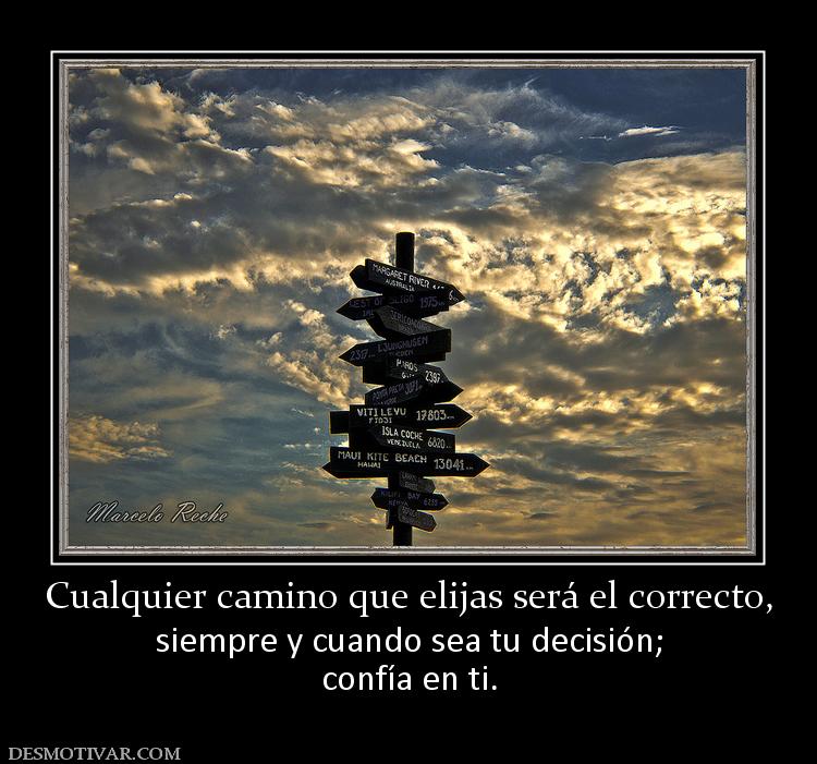 Cualquier camino que elijas será el co siempre y cuando sea tu decisión; confía en ti.