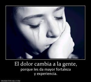 El dolor cambia a la gente, porque les da mayor fortaleza y experiencia.