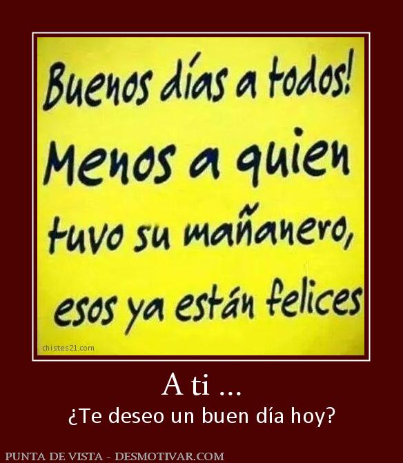 A ti ... ¿Te deseo un buen día hoy?