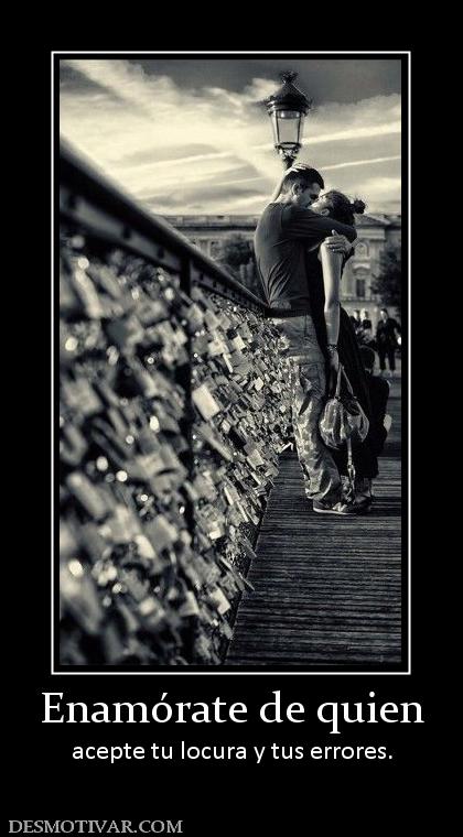 Enamórate de quien acepte tu locura y tus errores.