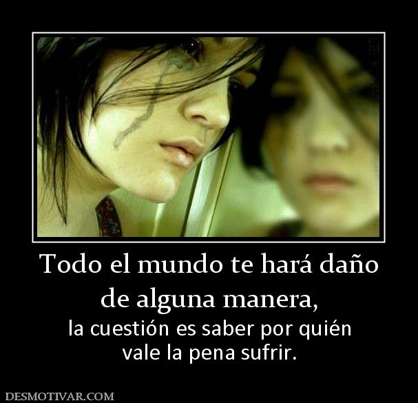 Todo el mundo te hará daño de alguna manera, la cuestión es saber por quién vale la pena sufrir.