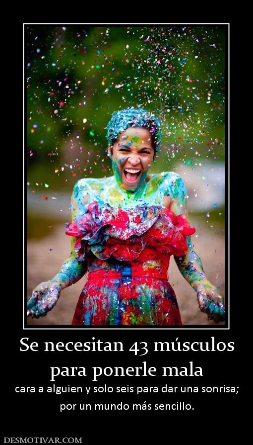 Se necesitan 43 músculos para ponerle mala cara a alguien y solo seis para dar una sonrisa; por un mundo más sencillo.