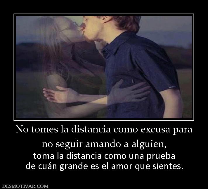 No tomes la distancia como excusa para no seguir amando a alguien, toma la distancia como una prueba de cuán grande es el amor que sientes.