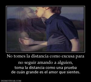 No tomes la distancia como excusa para no seguir amando a alguien, toma la distancia como una prueba de cuán grande es el amor que sientes.
