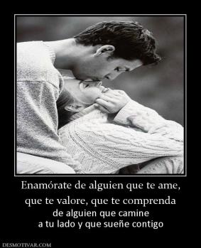 Enamórate de alguien que te ame, que te valore, que te comprenda de alguien que camine a tu lado y que sueñe contigo