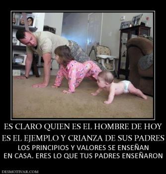 ES CLARO QUIEN ES EL HOMBRE DE HOY ES EL EJEMPLO Y CRIANZA DE SUS PADRES LOS PRINCIPIOS Y VALORES SE ENSEÑAN EN CASA. ERES LO QUE TUS PADRES ENSEÑARON