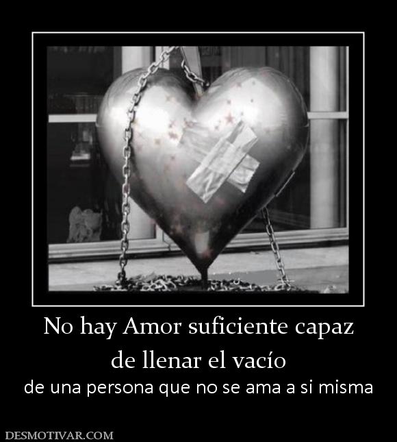 No hay Amor suficiente capaz de llenar el vacío  de una persona que no se ama a si misma