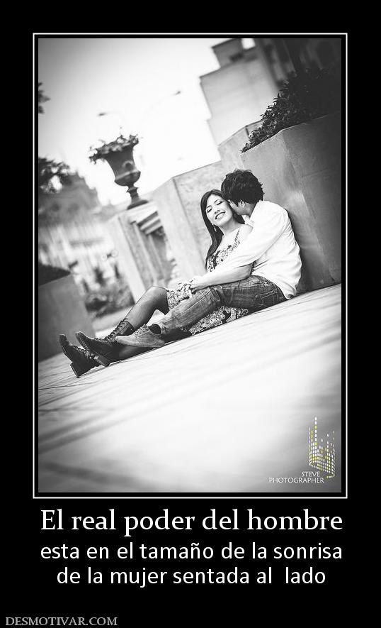 El real poder del hombre esta en el tamaño de la sonrisa de la mujer sentada al  lado