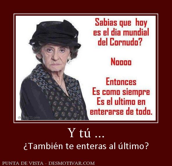 Y tú ... ¿También te enteras al último?