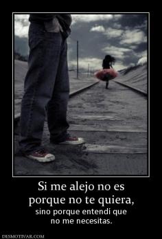 Si me alejo no es porque no te quiera, sino porque entendí que no me necesitas.