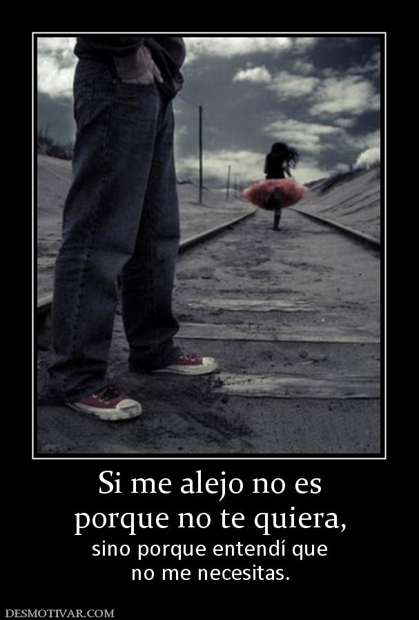 Si me alejo no es porque no te quiera, sino porque entendí que no me necesitas.