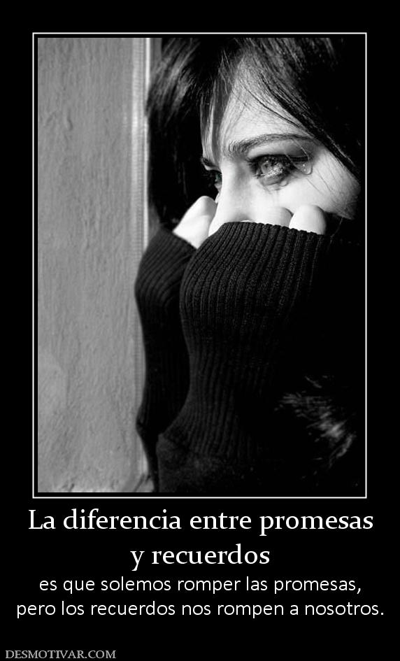 La diferencia entre promesas y recuerdos es que solemos romper las promesas, pero los recuerdos nos rompen a nosotros.
