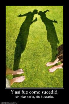 Y así fue como sucedió, sin planearlo, sin buscarlo.