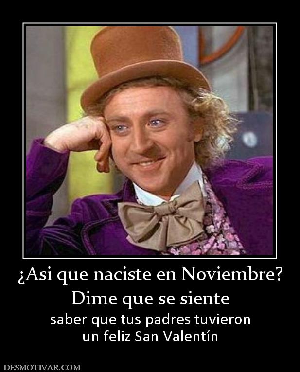 ¿Asi que naciste en Noviembre? Dime que se siente saber que tus padres tuvieron un feliz San Valentín