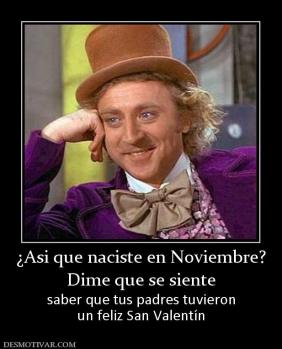 ¿Asi que naciste en Noviembre? Dime que se siente saber que tus padres tuvieron un feliz San Valentín