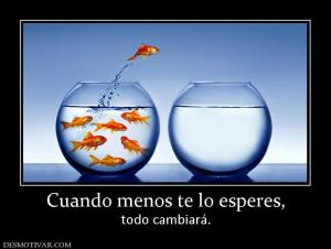 Cuando menos te lo esperes, todo cambiará.