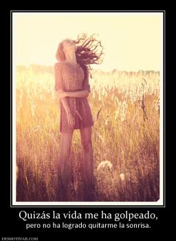 Quizás la vida me ha golpeado, pero no ha logrado quitarme la sonrisa.