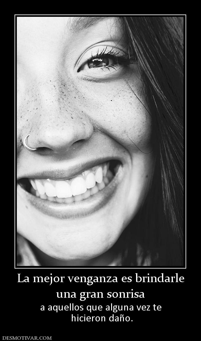 La mejor venganza es brindarle una gran sonrisa a aquellos que alguna vez te  hicieron daño.