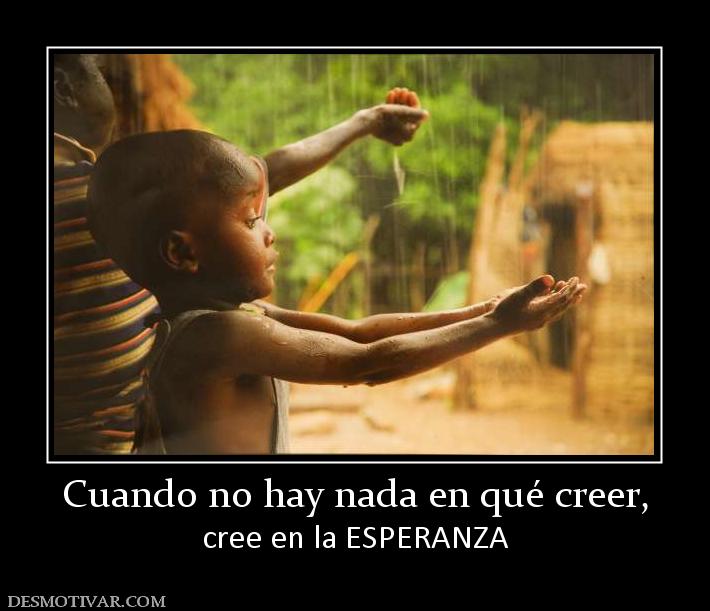 Cuando no hay nada en qué creer, cree en la ESPERANZA