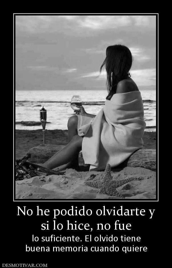 No he podido olvidarte y si lo hice, no fue lo suficiente. El olvido tiene buena memoria cuando quiere