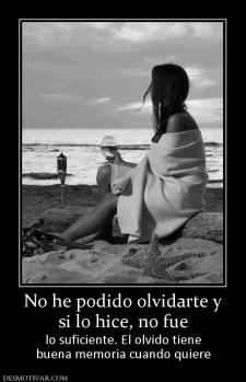 No he podido olvidarte y si lo hice, no fue lo suficiente. El olvido tiene buena memoria cuando quiere