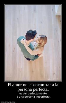 El amor no es encontrar a la persona perfecta, es ver perfectamente  a una persona imperfecta.