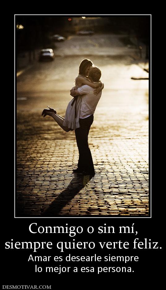 Conmigo o sin mí, siempre quiero verte feliz.  Amar es desearle siempre  lo mejor a esa persona.