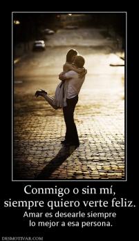 Conmigo o sin mí, siempre quiero verte feliz.  Amar es desearle siempre  lo mejor a esa persona.
