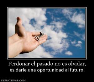 Perdonar el pasado no es olvidar, es darle una oportunidad al futuro.