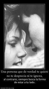 Una persona que de verdad te quiere no te desprecia ni te ignora, al contrario, siempre busca la forma de estar a tu lado.