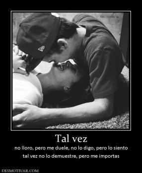 Tal vez no lloro, pero me duele, no lo digo, pero lo siento tal vez no lo demuestre, pero me importas