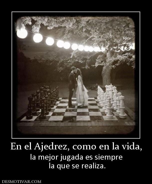 En el Ajedrez, como en la vida, la mejor jugada es siempre  la que se realiza.