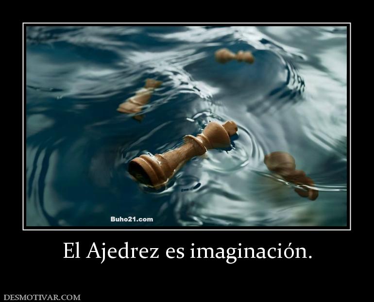 El Ajedrez es imaginación.