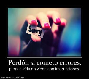 Perdón si cometo errores, pero la vida no viene con instrucciones.