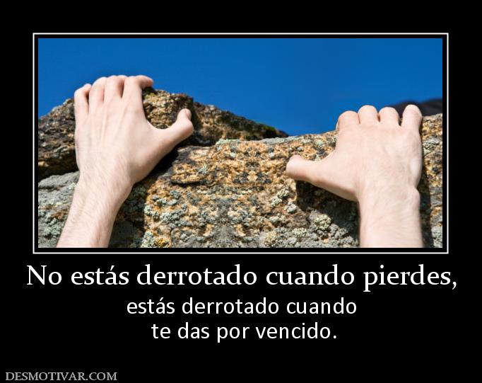 No estás derrotado cuando pierdes, estás derrotado cuando  te das por vencido.
