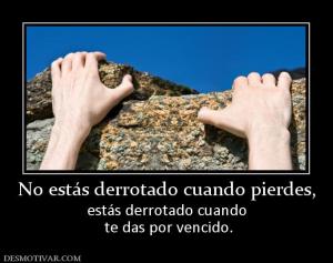 No estás derrotado cuando pierdes, estás derrotado cuando  te das por vencido.