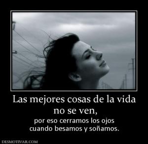 Las mejores cosas de la vida  no se ven,  por eso cerramos los ojos cuando besamos y soñamos.