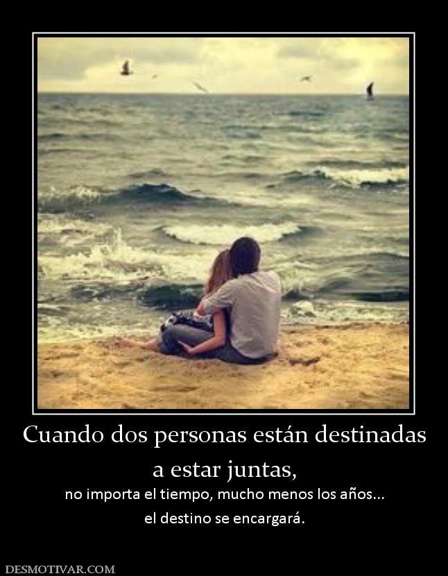 Cuando dos personas están destinadas a estar juntas, no importa el tiempo, mucho menos los años... el destino se encargará.