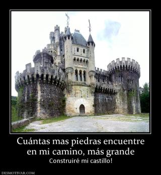 Cuántas mas piedras encuentre en mi camino, más grande Construiré mi castillo!