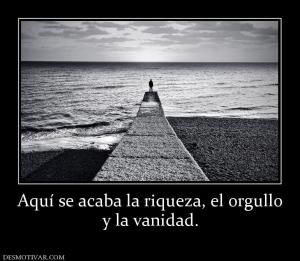 Aquí se acaba la riqueza, el orgullo y la vanidad.
