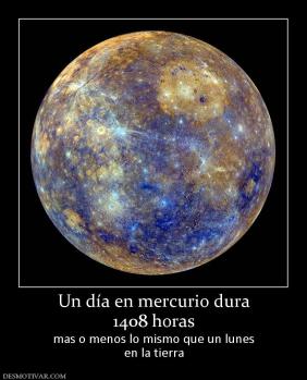 Un día en mercurio dura 1408 horas mas o menos lo mismo que un lunes en la tierra