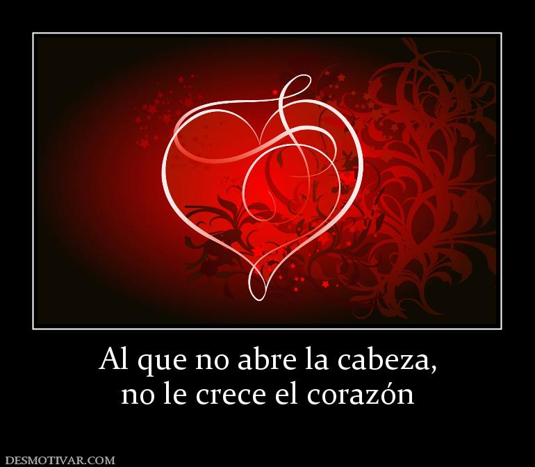 Al que no abre la cabeza, no le crece el corazón