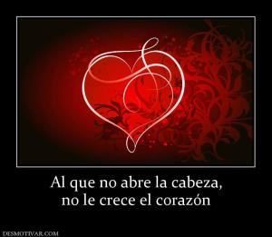 Al que no abre la cabeza, no le crece el corazón