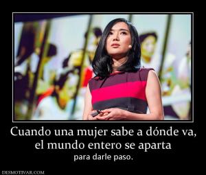 Cuando una mujer sabe a dónde va, el mundo entero se aparta para darle paso.