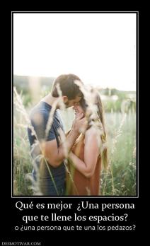 Qué es mejor  ¿Una persona que te llene los espacios? o ¿una persona que te una los pedazos?