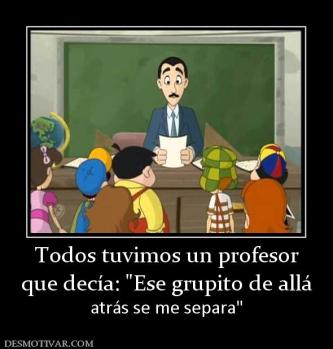 Todos tuvimos un profesor que decía:  atrás se me separa