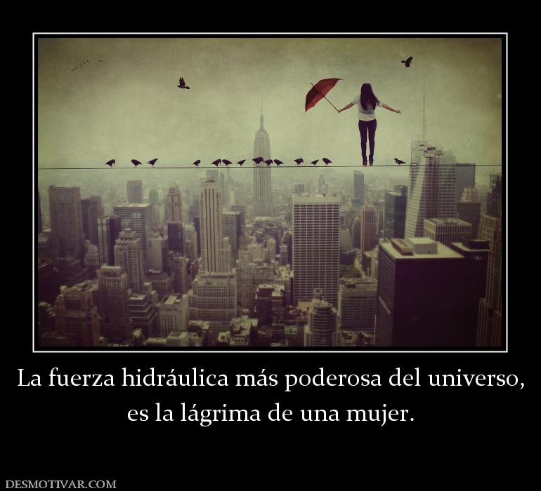 La fuerza hidráulica más poderosa del  es la lágrima de una mujer.