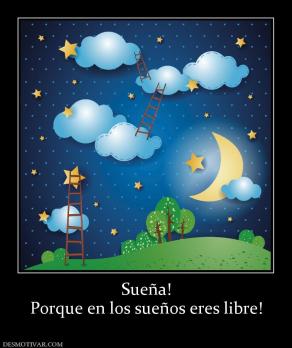 Sueña! Porque en los sueños eres libre!